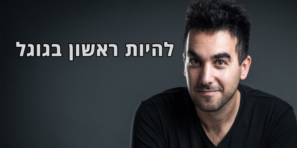 איך להגיע לעמוד הראשון בגוגל – איך להופיע בגוגל למעלה?